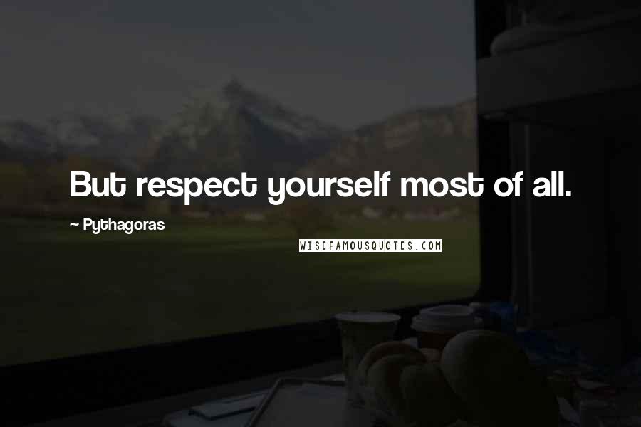 Pythagoras Quotes: But respect yourself most of all.