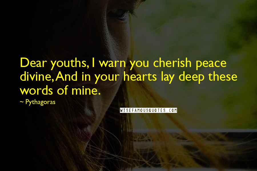 Pythagoras Quotes: Dear youths, I warn you cherish peace divine, And in your hearts lay deep these words of mine.