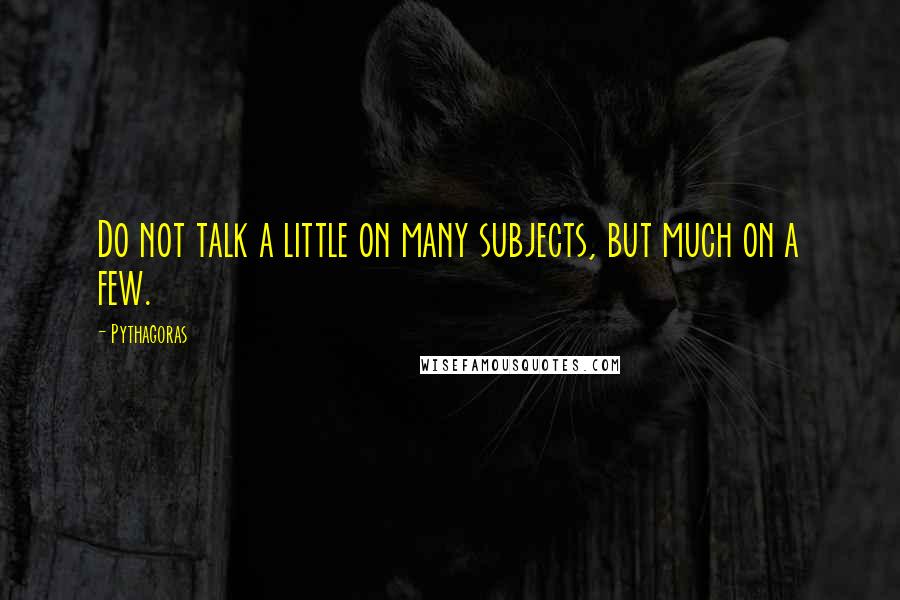 Pythagoras Quotes: Do not talk a little on many subjects, but much on a few.