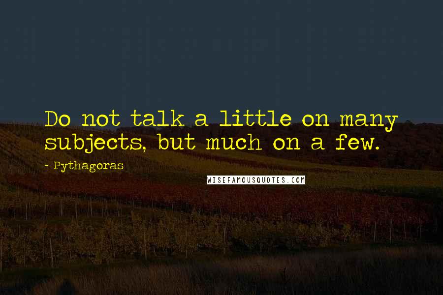 Pythagoras Quotes: Do not talk a little on many subjects, but much on a few.