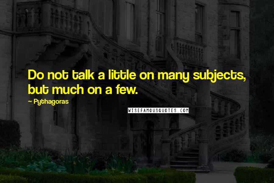 Pythagoras Quotes: Do not talk a little on many subjects, but much on a few.