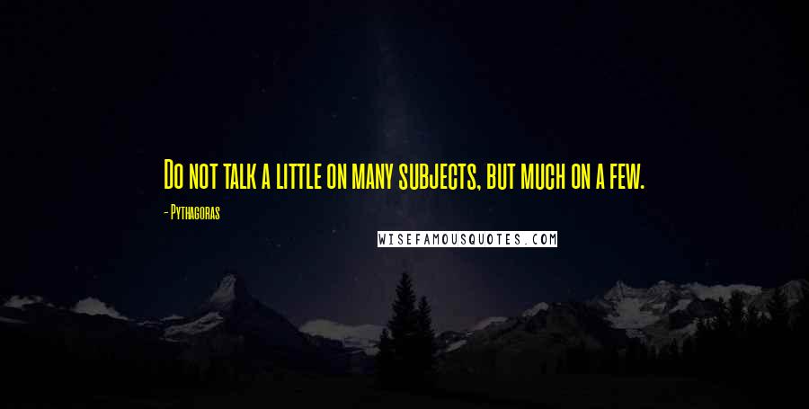 Pythagoras Quotes: Do not talk a little on many subjects, but much on a few.