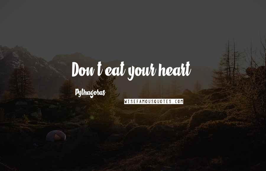 Pythagoras Quotes: Don't eat your heart.
