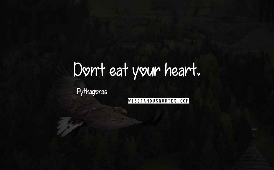 Pythagoras Quotes: Don't eat your heart.