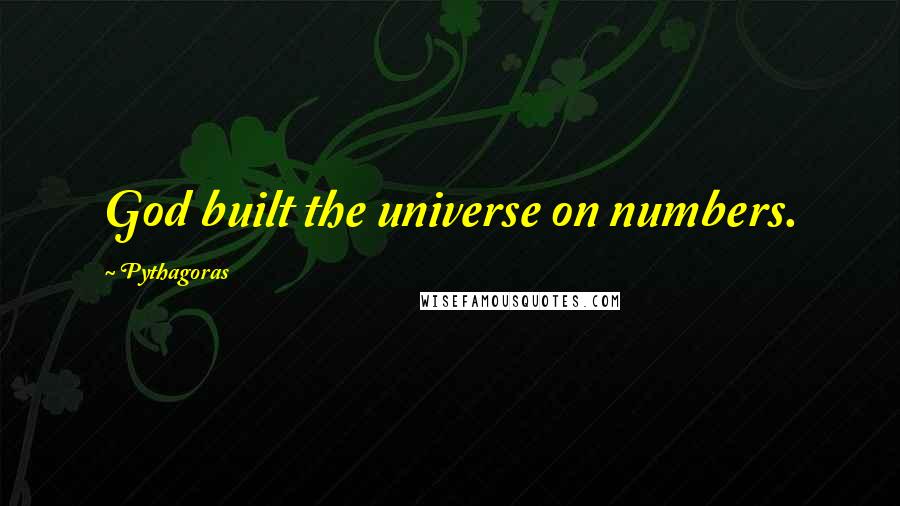Pythagoras Quotes: God built the universe on numbers.