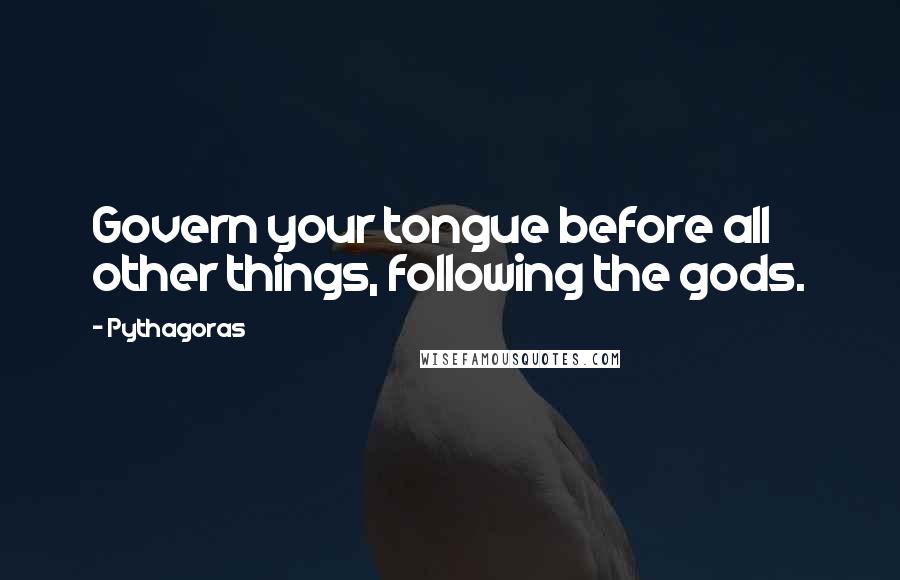 Pythagoras Quotes: Govern your tongue before all other things, following the gods.