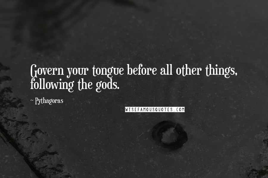 Pythagoras Quotes: Govern your tongue before all other things, following the gods.