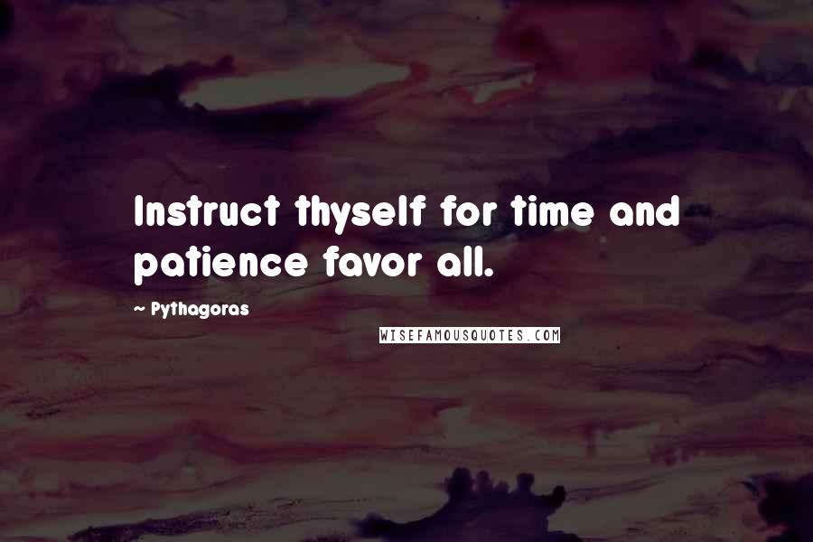 Pythagoras Quotes: Instruct thyself for time and patience favor all.