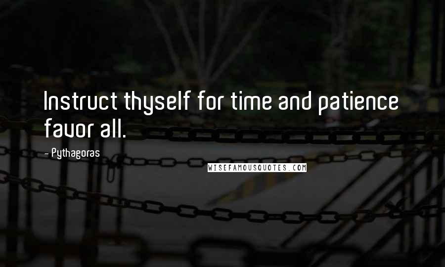 Pythagoras Quotes: Instruct thyself for time and patience favor all.