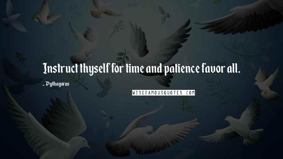 Pythagoras Quotes: Instruct thyself for time and patience favor all.