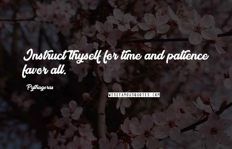 Pythagoras Quotes: Instruct thyself for time and patience favor all.