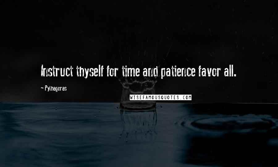 Pythagoras Quotes: Instruct thyself for time and patience favor all.