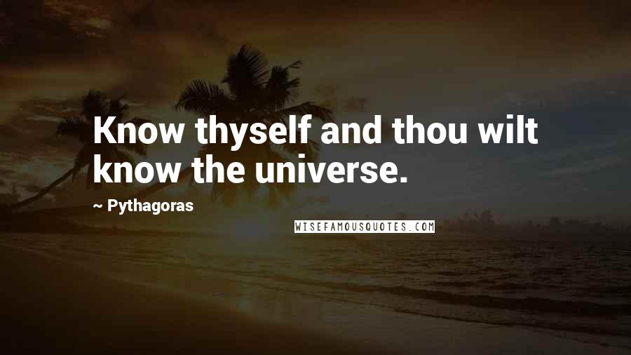 Pythagoras Quotes: Know thyself and thou wilt know the universe.