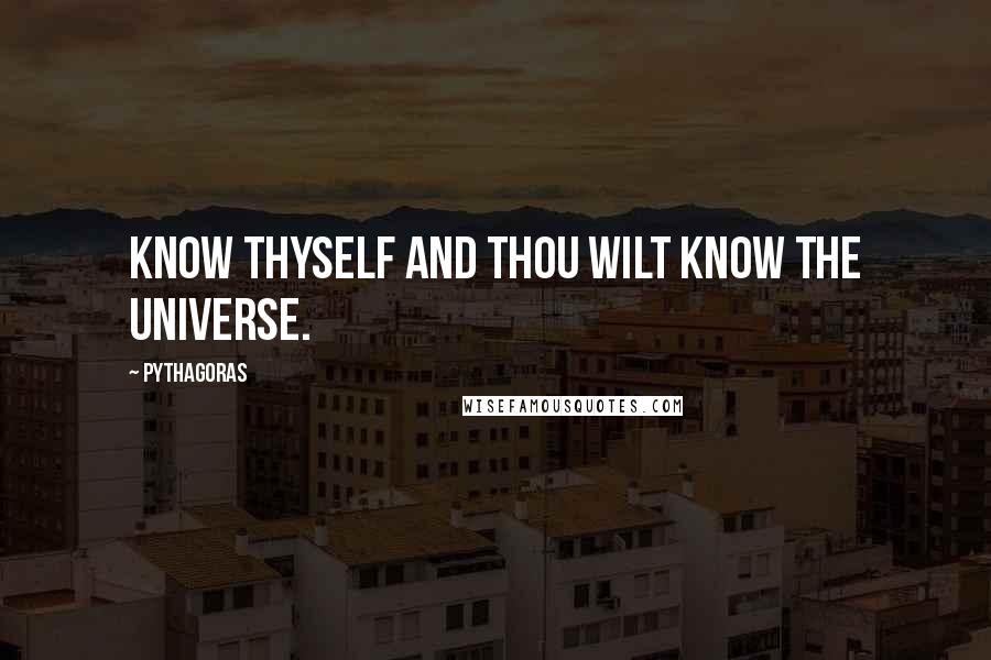 Pythagoras Quotes: Know thyself and thou wilt know the universe.