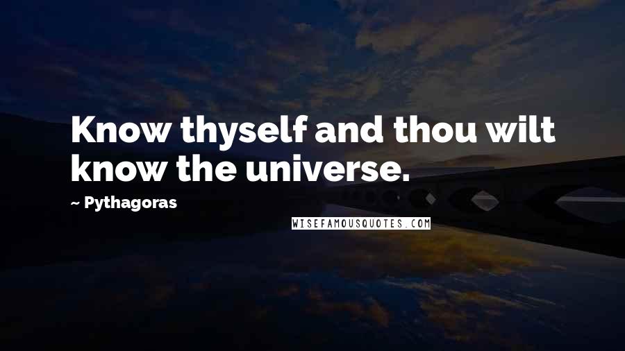 Pythagoras Quotes: Know thyself and thou wilt know the universe.