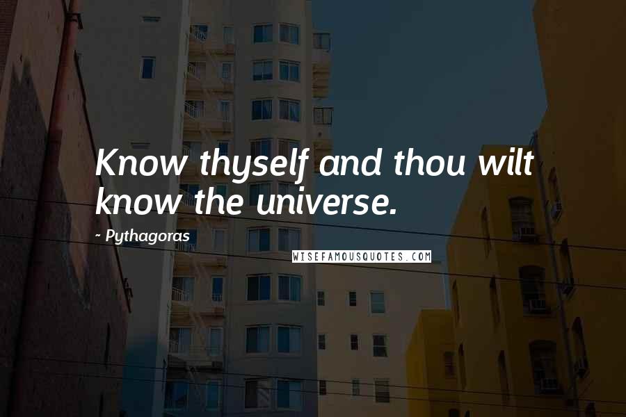 Pythagoras Quotes: Know thyself and thou wilt know the universe.