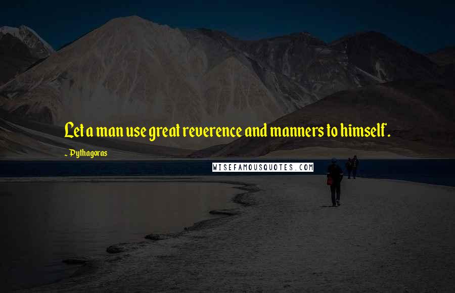 Pythagoras Quotes: Let a man use great reverence and manners to himself.