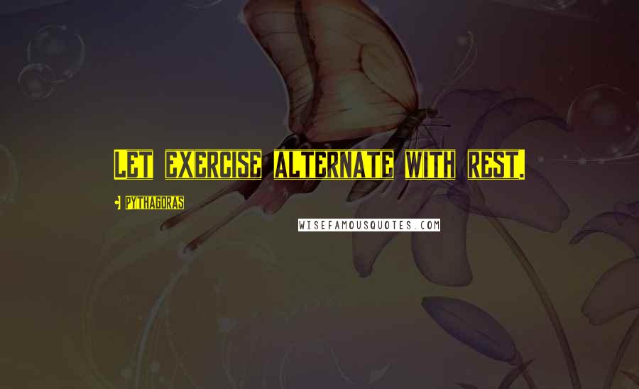 Pythagoras Quotes: Let exercise alternate with rest.