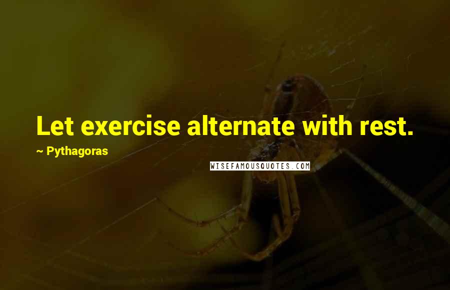Pythagoras Quotes: Let exercise alternate with rest.