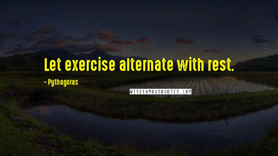 Pythagoras Quotes: Let exercise alternate with rest.