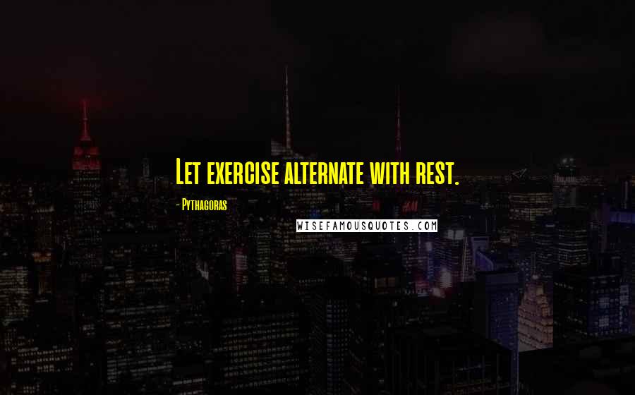 Pythagoras Quotes: Let exercise alternate with rest.