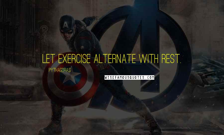 Pythagoras Quotes: Let exercise alternate with rest.