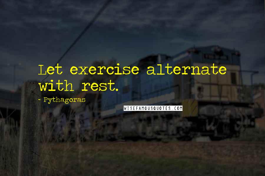 Pythagoras Quotes: Let exercise alternate with rest.