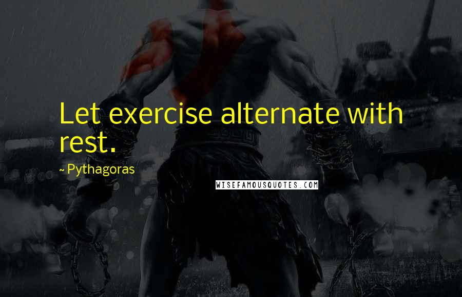 Pythagoras Quotes: Let exercise alternate with rest.