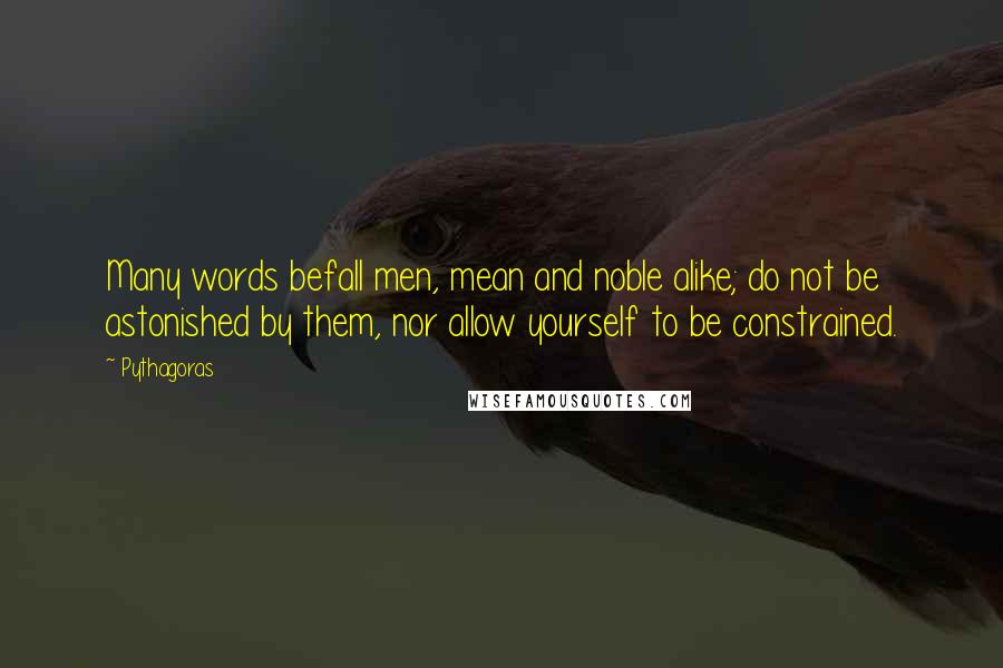 Pythagoras Quotes: Many words befall men, mean and noble alike; do not be astonished by them, nor allow yourself to be constrained.