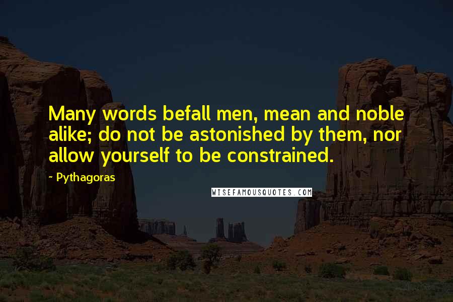 Pythagoras Quotes: Many words befall men, mean and noble alike; do not be astonished by them, nor allow yourself to be constrained.