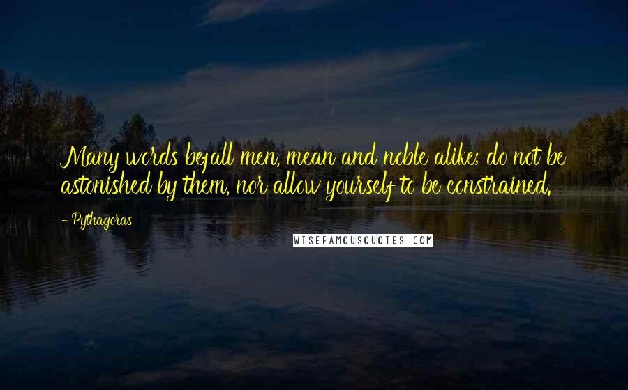 Pythagoras Quotes: Many words befall men, mean and noble alike; do not be astonished by them, nor allow yourself to be constrained.