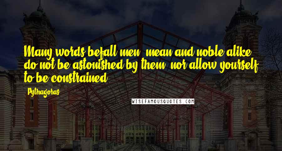 Pythagoras Quotes: Many words befall men, mean and noble alike; do not be astonished by them, nor allow yourself to be constrained.