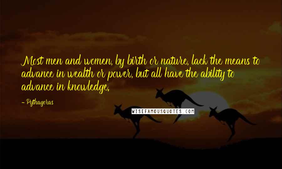 Pythagoras Quotes: Most men and women, by birth or nature, lack the means to advance in wealth or power, but all have the ability to advance in knowledge.