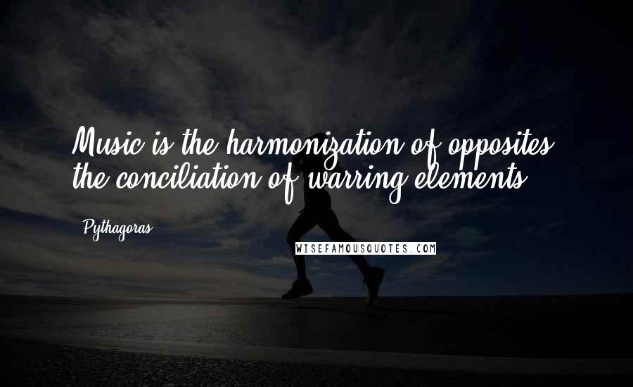 Pythagoras Quotes: Music is the harmonization of opposites; the conciliation of warring elements