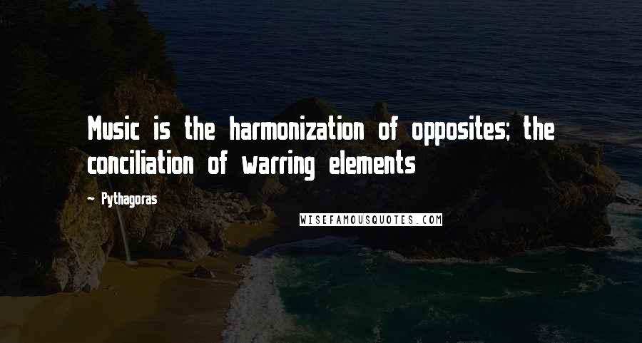 Pythagoras Quotes: Music is the harmonization of opposites; the conciliation of warring elements