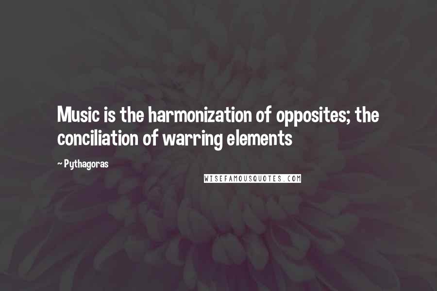 Pythagoras Quotes: Music is the harmonization of opposites; the conciliation of warring elements