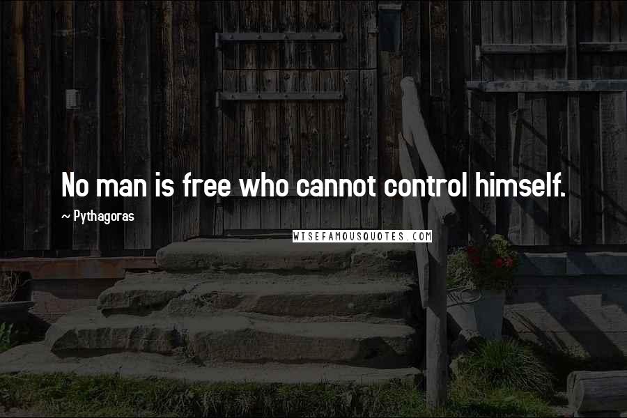 Pythagoras Quotes: No man is free who cannot control himself.