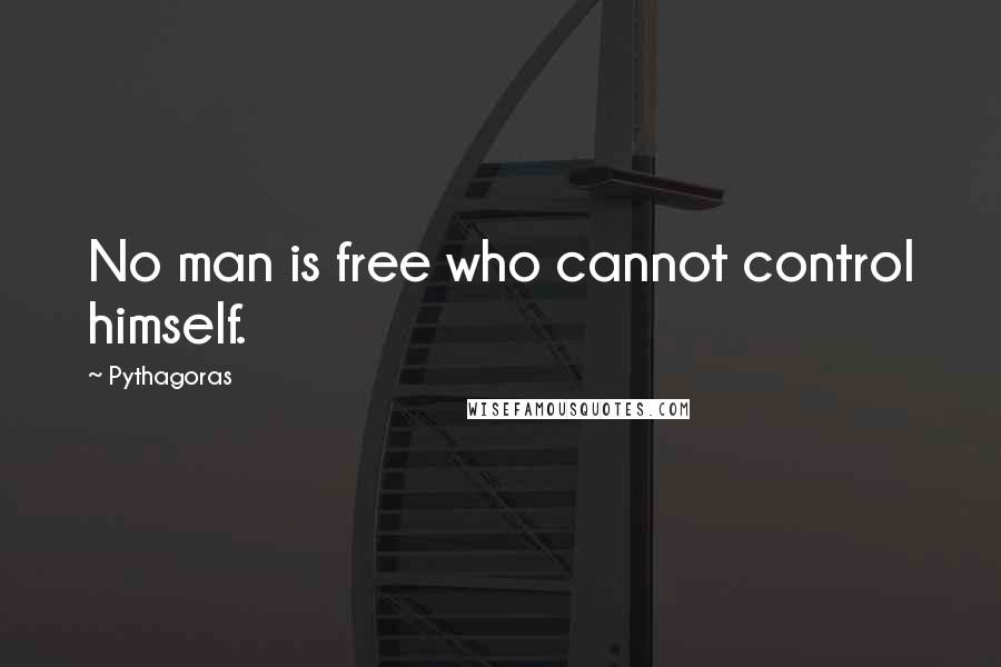 Pythagoras Quotes: No man is free who cannot control himself.