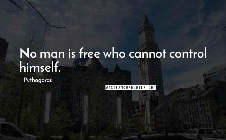 Pythagoras Quotes: No man is free who cannot control himself.