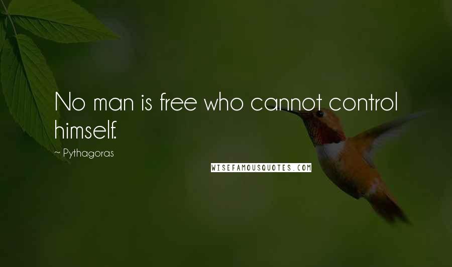 Pythagoras Quotes: No man is free who cannot control himself.