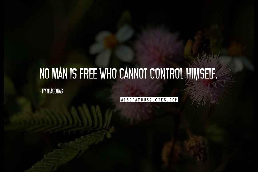 Pythagoras Quotes: No man is free who cannot control himself.