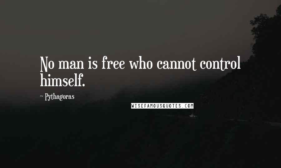 Pythagoras Quotes: No man is free who cannot control himself.