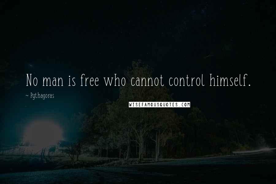 Pythagoras Quotes: No man is free who cannot control himself.