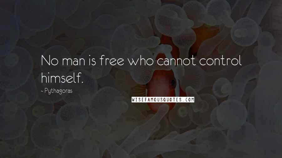 Pythagoras Quotes: No man is free who cannot control himself.