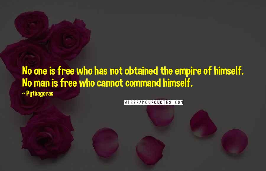 Pythagoras Quotes: No one is free who has not obtained the empire of himself. No man is free who cannot command himself.