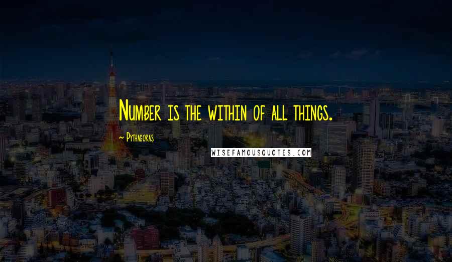 Pythagoras Quotes: Number is the within of all things.