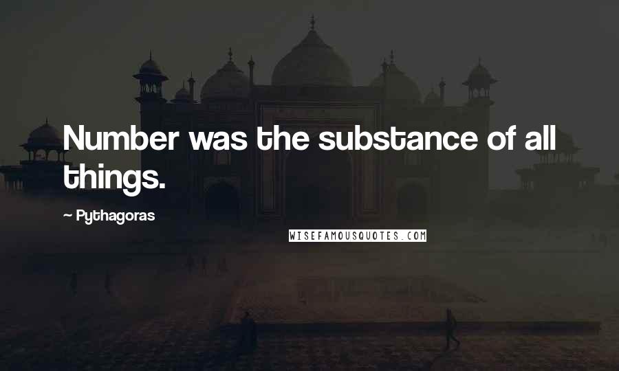 Pythagoras Quotes: Number was the substance of all things.