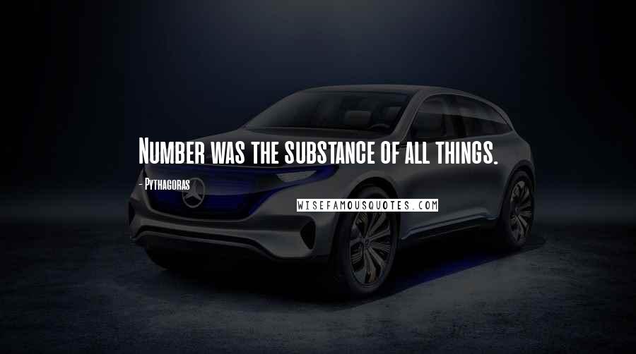Pythagoras Quotes: Number was the substance of all things.