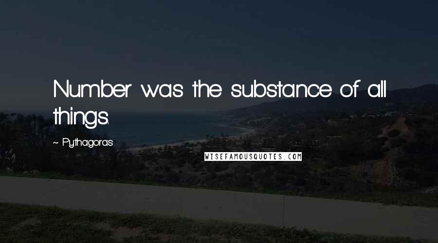 Pythagoras Quotes: Number was the substance of all things.