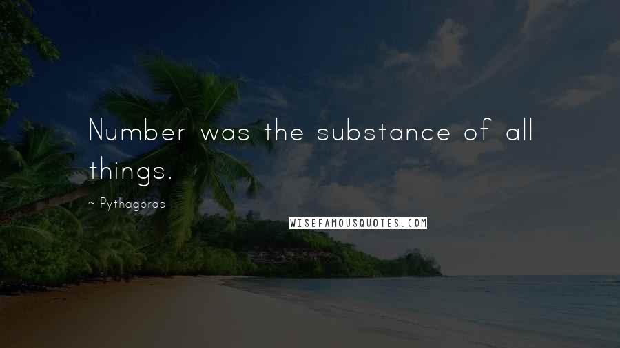 Pythagoras Quotes: Number was the substance of all things.